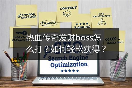 热血传奇发财boss怎么打？如何轻松获得？