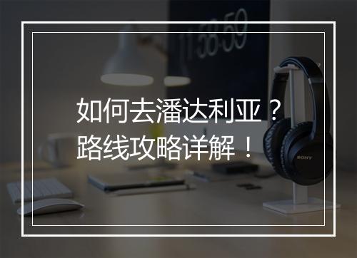 如何去潘达利亚？路线攻略详解！