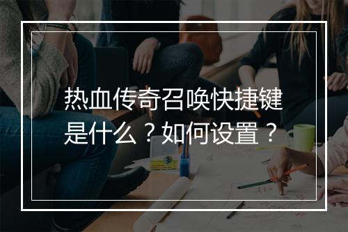 热血传奇召唤快捷键是什么？如何设置？