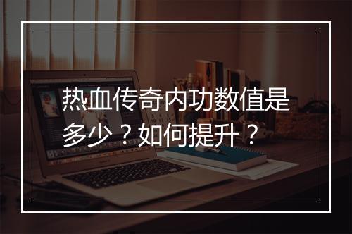 热血传奇内功数值是多少？如何提升？