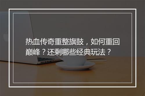热血传奇重整旗鼓，如何重回巅峰？还剩哪些经典玩法？
