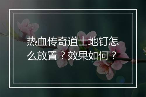 热血传奇道士地钉怎么放置？效果如何？