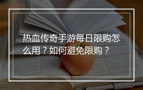 热血传奇手游每日限购怎么用？如何避免限购？
