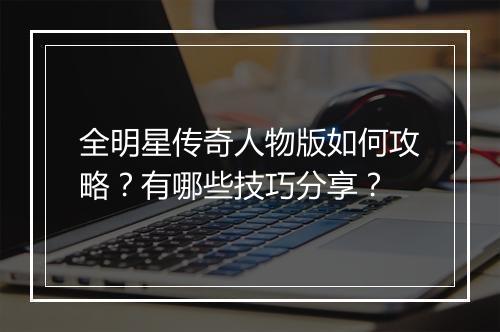 全明星传奇人物版如何攻略？有哪些技巧分享？