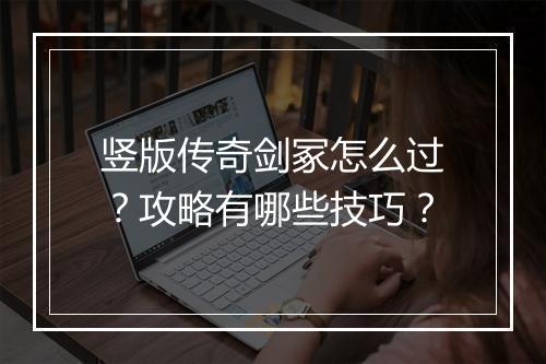 竖版传奇剑冢怎么过？攻略有哪些技巧？