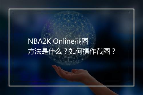NBA2K Online截图方法是什么？如何操作截图？