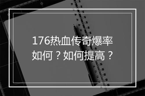 176热血传奇爆率如何？如何提高？