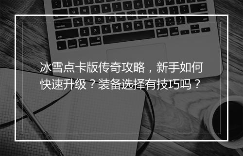 冰雪点卡版传奇攻略，新手如何快速升级？装备选择有技巧吗？
