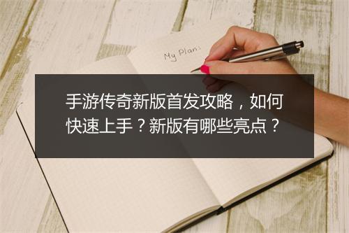 手游传奇新版首发攻略，如何快速上手？新版有哪些亮点？