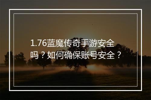 1.76蓝魔传奇手游安全吗？如何确保账号安全？