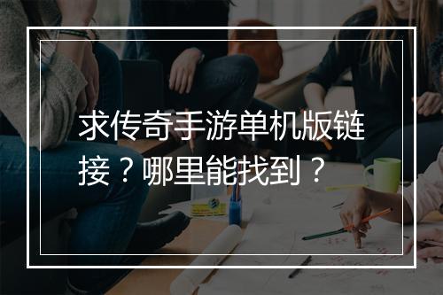 求传奇手游单机版链接？哪里能找到？