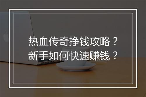 热血传奇挣钱攻略？新手如何快速赚钱？