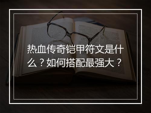 热血传奇铠甲符文是什么？如何搭配最强大？