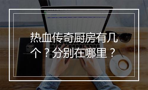 热血传奇厨房有几个？分别在哪里？