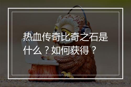 热血传奇比奇之石是什么？如何获得？