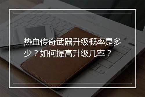 热血传奇武器升级概率是多少？如何提高升级几率？