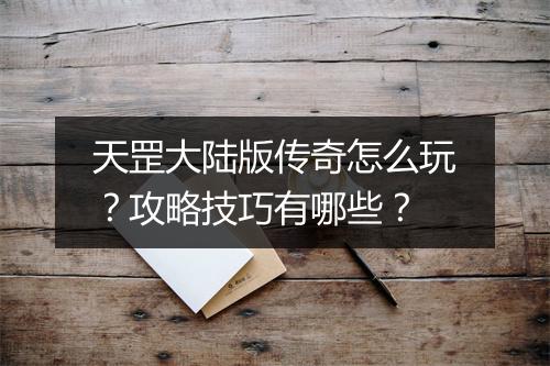 天罡大陆版传奇怎么玩？攻略技巧有哪些？