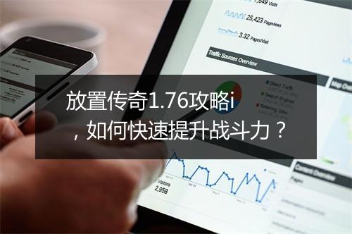 放置传奇1.76攻略i，如何快速提升战斗力？