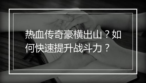 热血传奇豪横出山？如何快速提升战斗力？