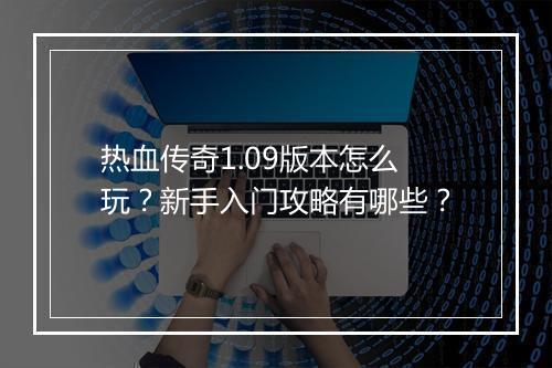 热血传奇1.09版本怎么玩？新手入门攻略有哪些？