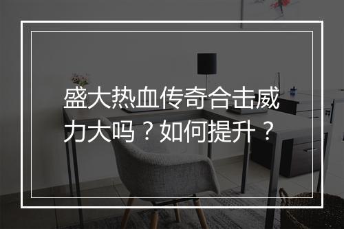 盛大热血传奇合击威力大吗？如何提升？