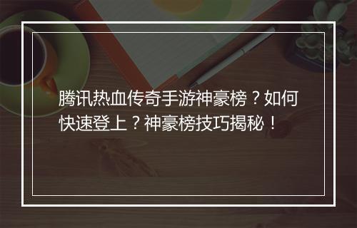 腾讯热血传奇手游神豪榜？如何快速登上？神豪榜技巧揭秘！