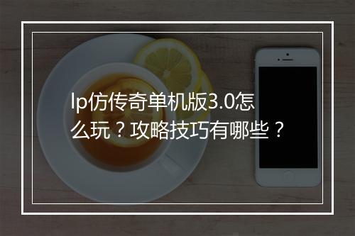 lp仿传奇单机版3.0怎么玩？攻略技巧有哪些？