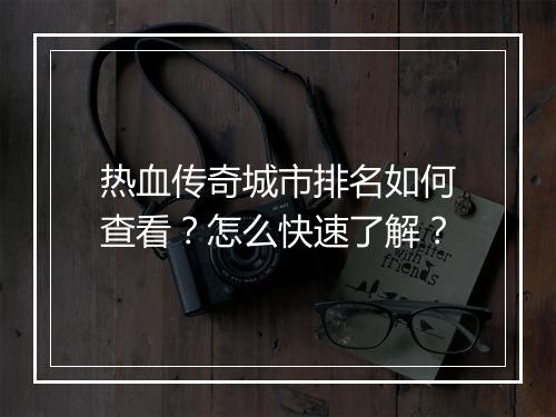 热血传奇城市排名如何查看？怎么快速了解？
