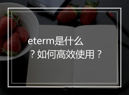 eterm是什么？如何高效使用？
