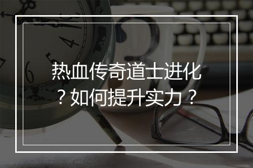 热血传奇道士进化？如何提升实力？