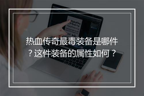 热血传奇最毒装备是哪件？这件装备的属性如何？