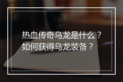 热血传奇乌龙是什么？如何获得乌龙装备？