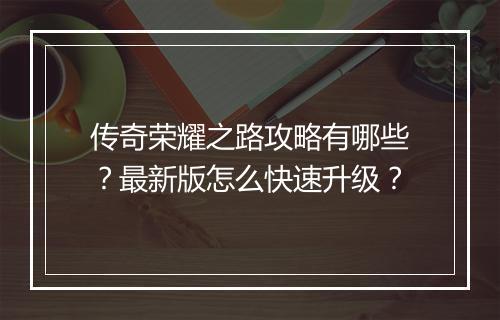 传奇荣耀之路攻略有哪些？最新版怎么快速升级？