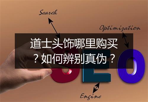 道士头饰哪里购买？如何辨别真伪？