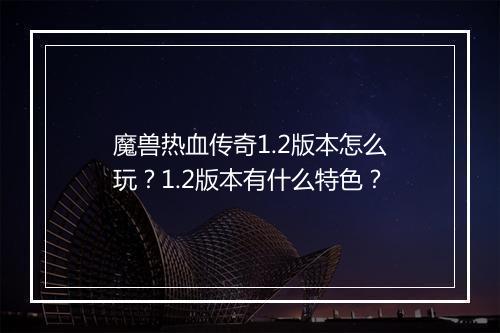 魔兽热血传奇1.2版本怎么玩？1.2版本有什么特色？