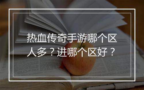 热血传奇手游哪个区人多？进哪个区好？