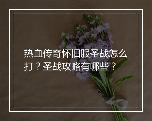 热血传奇怀旧服圣战怎么打？圣战攻略有哪些？