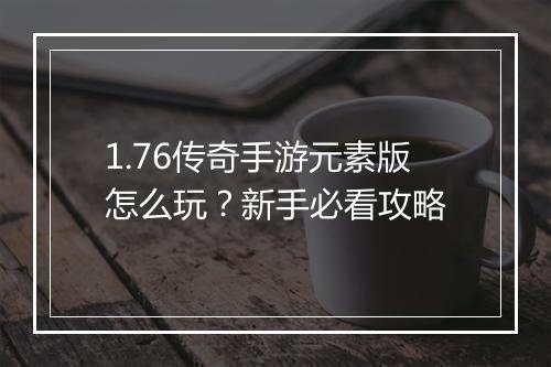 1.76传奇手游元素版怎么玩？新手必看攻略