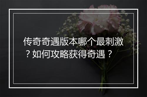 传奇奇遇版本哪个最刺激？如何攻略获得奇遇？