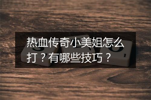热血传奇小美姐怎么打？有哪些技巧？
