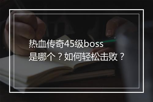 热血传奇45级boss是哪个？如何轻松击败？