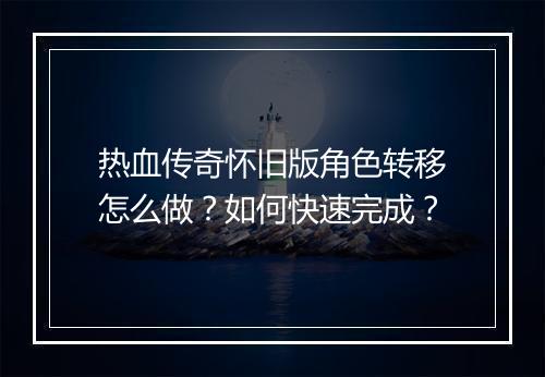 热血传奇怀旧版角色转移怎么做？如何快速完成？