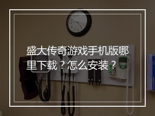 盛大传奇游戏手机版哪里下载？怎么安装？