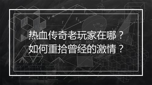 热血传奇老玩家在哪？如何重拾曾经的激情？