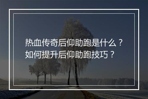热血传奇后仰助跑是什么？如何提升后仰助跑技巧？