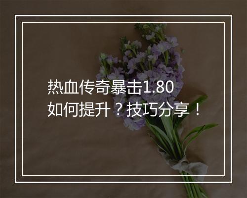 热血传奇暴击1.80如何提升？技巧分享！