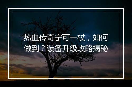 热血传奇宁可一杖，如何做到？装备升级攻略揭秘