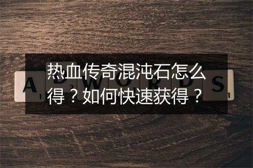 热血传奇混沌石怎么得？如何快速获得？