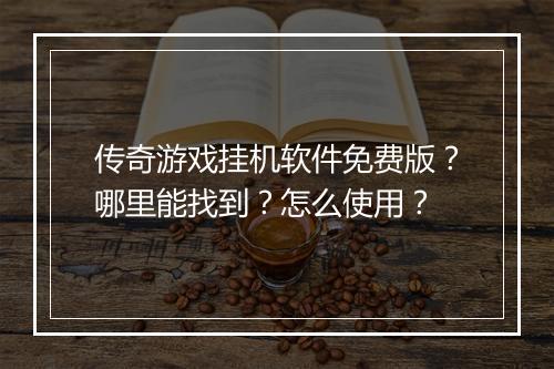 传奇游戏挂机软件免费版？哪里能找到？怎么使用？