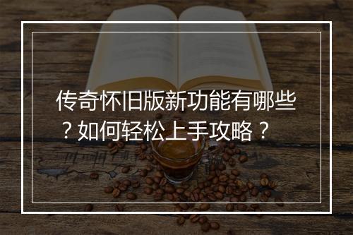 传奇怀旧版新功能有哪些？如何轻松上手攻略？